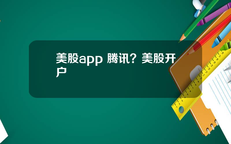 美股app 腾讯？美股开户